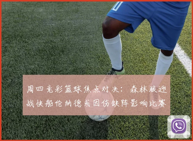 周四竞彩篮球焦点对决：森林狼迎战快船伦纳德或因伤缺阵影响比赛走势